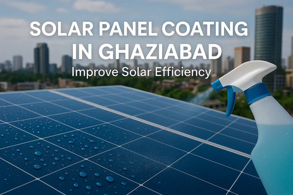 Solar Panel Coating in Gaziabad – The Ultimate Guide to Enhancing Solar Efficiency