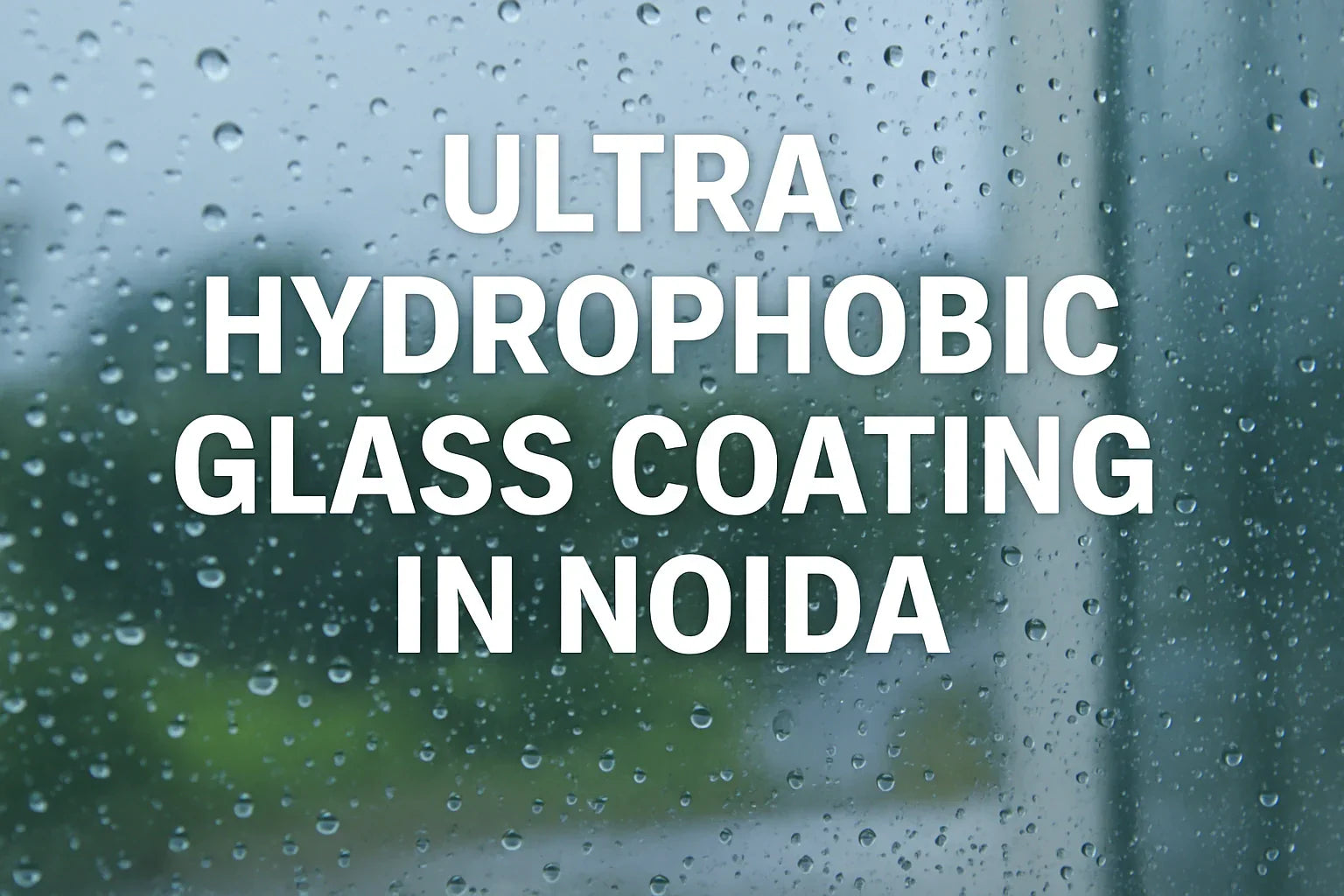 Ultra Hydrophobic Glass Coating In Noida – The Future of Smart Glass Protection
