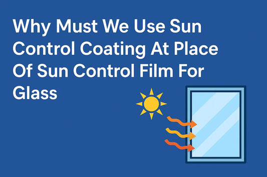 Why Must We Use Sun Control Coating At Place Of Sun Control Film For Glass?